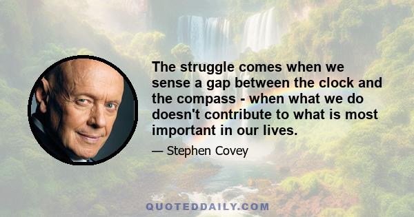 The struggle comes when we sense a gap between the clock and the compass - when what we do doesn't contribute to what is most important in our lives.