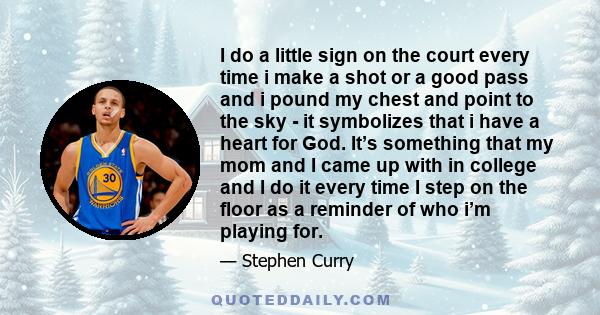 I do a little sign on the court every time i make a shot or a good pass and i pound my chest and point to the sky - it symbolizes that i have a heart for God. It’s something that my mom and I came up with in college and