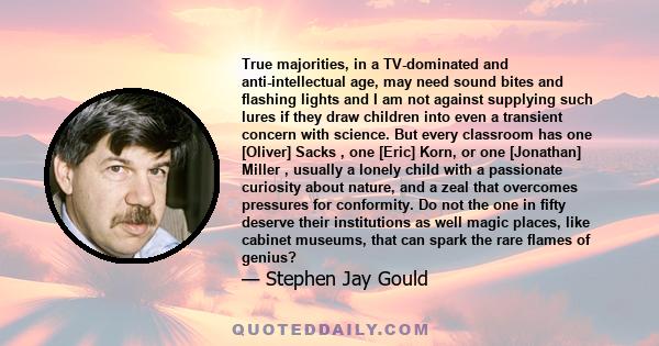 True majorities, in a TV-dominated and anti-intellectual age, may need sound bites and flashing lights and I am not against supplying such lures if they draw children into even a transient concern with science. But
