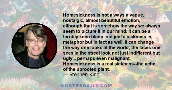 Homesickness is not always a vague, nostalgic, almost beautiful emotion, although that is somehow the way we always seem to picture it in our mind. It can be a terribly keen blade, not just a sickness in metaphor but in
