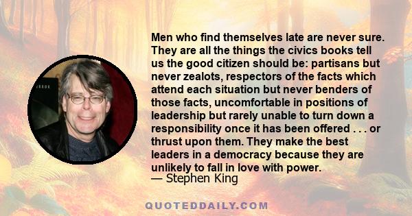 Men who find themselves late are never sure. They are all the things the civics books tell us the good citizen should be: partisans but never zealots, respectors of the facts which attend each situation but never