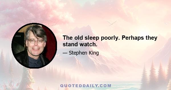The old sleep poorly. Perhaps they stand watch.