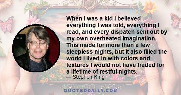 When I was a kid I believed everything I was told, everything I read, and every dispatch sent out by my own overheated imagination. This made for more than a few sleepless nights, but it also filled the world I lived in
