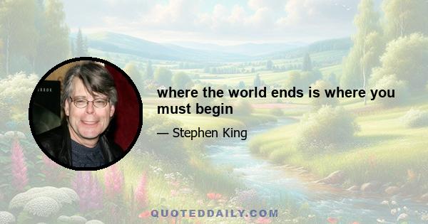 where the world ends is where you must begin