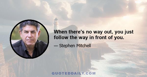 When there's no way out, you just follow the way in front of you.