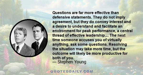 Questions are far more effective than defensive statements. They do not imply agreement, but they do convey interest and a desire to understand and facilitate an environment for peak performance, a central thread of