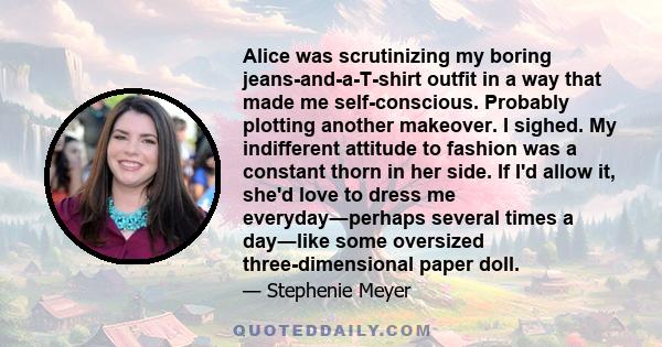 Alice was scrutinizing my boring jeans-and-a-T-shirt outfit in a way that made me self-conscious. Probably plotting another makeover. I sighed. My indifferent attitude to fashion was a constant thorn in her side. If I'd