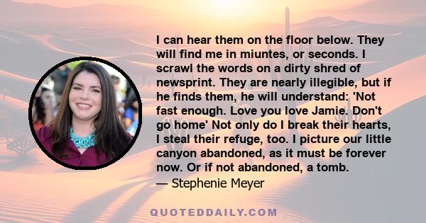 I can hear them on the floor below. They will find me in miuntes, or seconds. I scrawl the words on a dirty shred of newsprint. They are nearly illegible, but if he finds them, he will understand: 'Not fast enough. Love