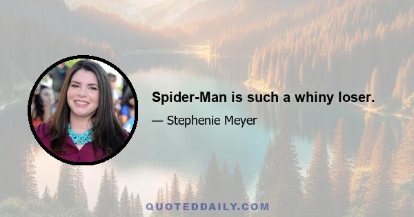 Spider-Man is such a whiny loser.