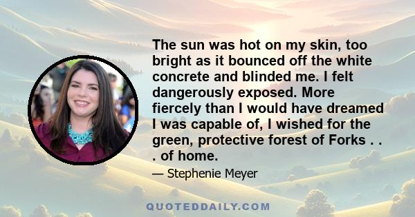 The sun was hot on my skin, too bright as it bounced off the white concrete and blinded me. I felt dangerously exposed. More fiercely than I would have dreamed I was capable of, I wished for the green, protective forest