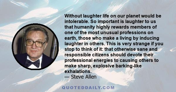 Without laughter life on our planet would be intolerable. So important is laughter to us that humanity highly rewards members of one of the most unusual professions on earth, those who make a living by inducing laughter
