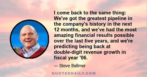 I come back to the same thing: We've got the greatest pipeline in the company's history in the next 12 months, and we've had the most amazing financial results possible over the last five years, and we're predicting