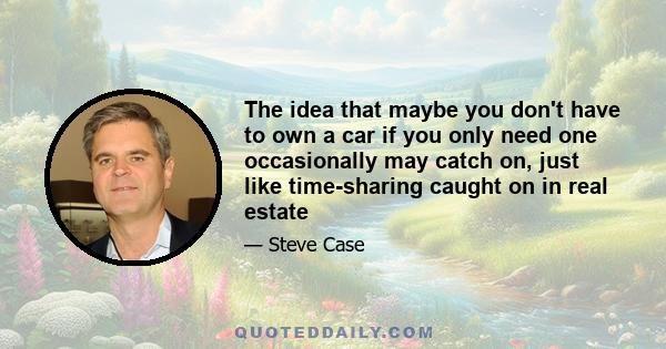 The idea that maybe you don't have to own a car if you only need one occasionally may catch on, just like time-sharing caught on in real estate