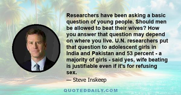 Researchers have been asking a basic question of young people. Should men be allowed to beat their wives? How you answer that question may depend on where you live. U.N. researchers put that question to adolescent girls