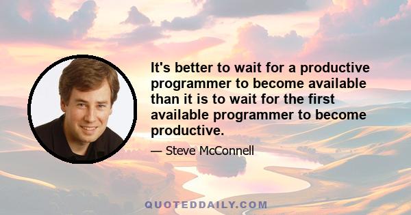It's better to wait for a productive programmer to become available than it is to wait for the first available programmer to become productive.