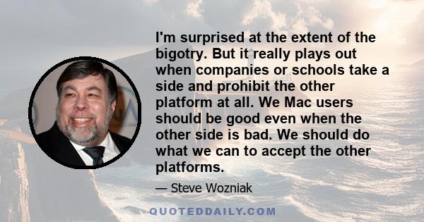 I'm surprised at the extent of the bigotry. But it really plays out when companies or schools take a side and prohibit the other platform at all. We Mac users should be good even when the other side is bad. We should do
