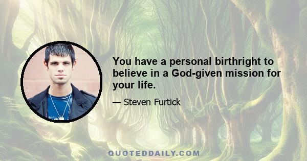 You have a personal birthright to believe in a God-given mission for your life.
