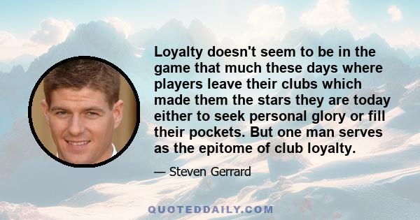 Loyalty doesn't seem to be in the game that much these days where players leave their clubs which made them the stars they are today either to seek personal glory or fill their pockets. But one man serves as the epitome