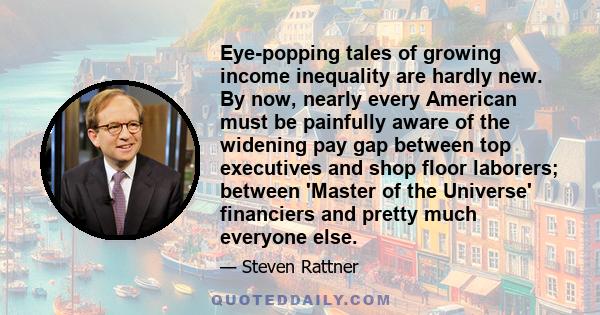 Eye-popping tales of growing income inequality are hardly new. By now, nearly every American must be painfully aware of the widening pay gap between top executives and shop floor laborers; between 'Master of the