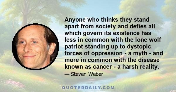 Anyone who thinks they stand apart from society and defies all which govern its existence has less in common with the lone wolf patriot standing up to dystopic forces of oppression - a myth - and more in common with the