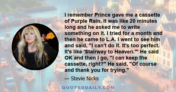 I remember Prince gave me a cassette of Purple Rain. It was like 20 minutes long and he asked me to write something on it. I tried for a month and then he came to L.A. I went to see him and said, I can't do it. It's too