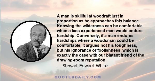 A man is skillful at woodraft just in proportion as he approaches this balance. Knowing the wilderness can be comfortable when a less experienced man would endure hardship. Conversely, if a man endures hardships where a