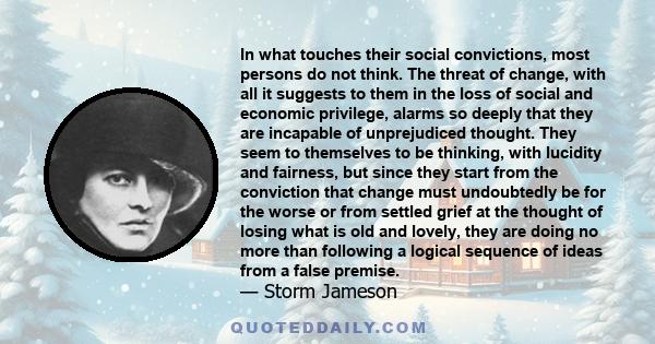 In what touches their social convictions, most persons do not think. The threat of change, with all it suggests to them in the loss of social and economic privilege, alarms so deeply that they are incapable of