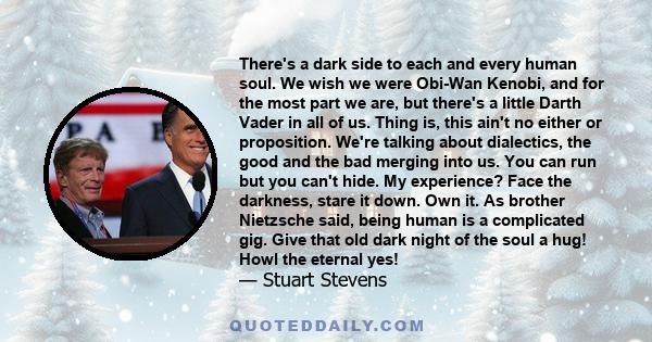 There's a dark side to each and every human soul. We wish we were Obi-Wan Kenobi, and for the most part we are, but there's a little Darth Vader in all of us. Thing is, this ain't no either or proposition. We're talking