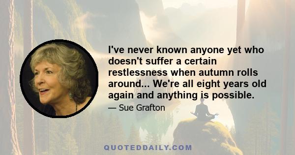 I've never known anyone yet who doesn't suffer a certain restlessness when autumn rolls around... We're all eight years old again and anything is possible.