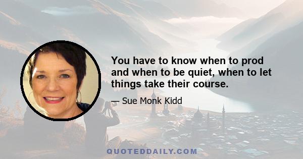You have to know when to prod and when to be quiet, when to let things take their course.