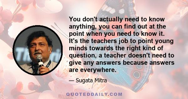 You don't actually need to know anything, you can find out at the point when you need to know it. It's the teachers job to point young minds towards the right kind of question, a teacher doesn't need to give any answers