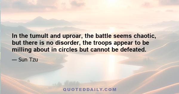 In the tumult and uproar, the battle seems chaotic, but there is no disorder, the troops appear to be milling about in circles but cannot be defeated.