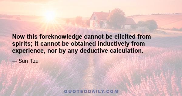 Now this foreknowledge cannot be elicited from spirits; it cannot be obtained inductively from experience, nor by any deductive calculation.