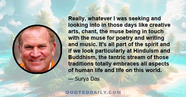 Really, whatever I was seeking and looking into in those days like creative arts, chant, the muse being in touch with the muse for poetry and writing and music. It's all part of the spirit and if we look particularly at