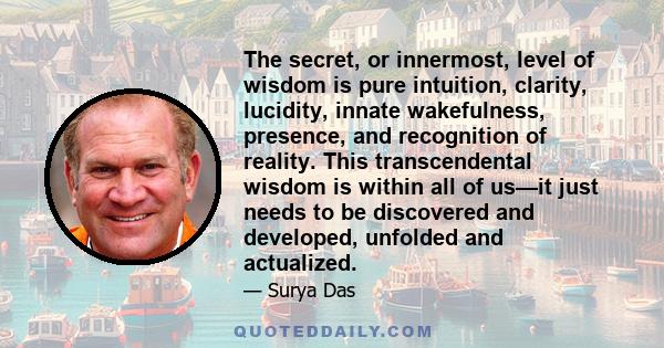 The secret, or innermost, level of wisdom is pure intuition, clarity, lucidity, innate wakefulness, presence, and recognition of reality. This transcendental wisdom is within all of us—it just needs to be discovered and