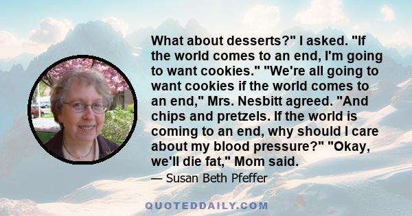 What about desserts? I asked. If the world comes to an end, I'm going to want cookies. We're all going to want cookies if the world comes to an end, Mrs. Nesbitt agreed. And chips and pretzels. If the world is coming to