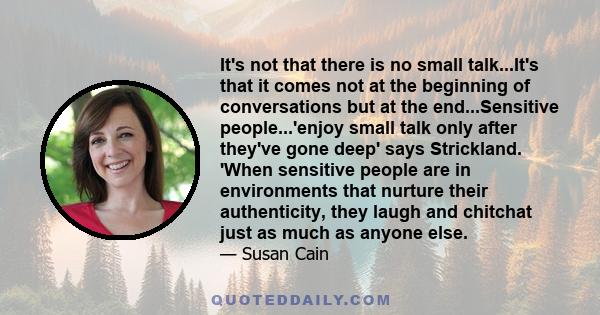 It's not that there is no small talk...It's that it comes not at the beginning of conversations but at the end...Sensitive people...'enjoy small talk only after they've gone deep' says Strickland. 'When sensitive people