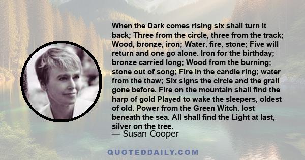 When the Dark comes rising six shall turn it back; Three from the circle, three from the track; Wood, bronze, iron; Water, fire, stone; Five will return and one go alone. Iron for the birthday; bronze carried long; Wood