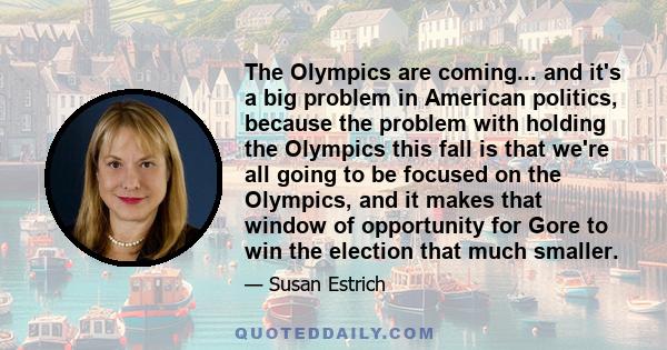The Olympics are coming... and it's a big problem in American politics, because the problem with holding the Olympics this fall is that we're all going to be focused on the Olympics, and it makes that window of