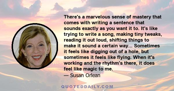 There's a marvelous sense of mastery that comes with writing a sentence that sounds exactly as you want it to. It's like trying to write a song, making tiny tweaks, reading it out loud, shifting things to make it sound