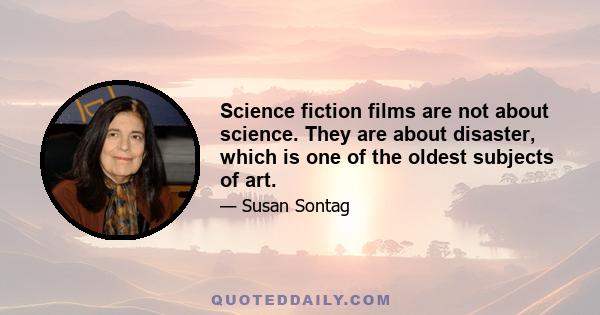 Science fiction films are not about science. They are about disaster, which is one of the oldest subjects of art.