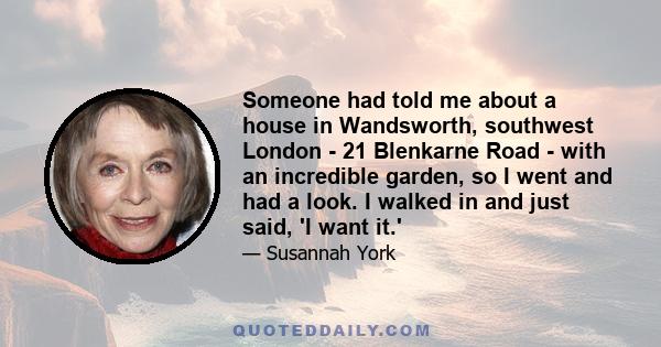 Someone had told me about a house in Wandsworth, southwest London - 21 Blenkarne Road - with an incredible garden, so I went and had a look. I walked in and just said, 'I want it.'