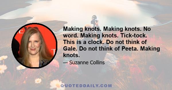 Making knots. Making knots. No word. Making knots. Tick-tock. This is a clock. Do not think of Gale. Do not think of Peeta. Making knots.