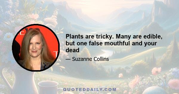 Plants are tricky. Many are edible, but one false mouthful and your dead