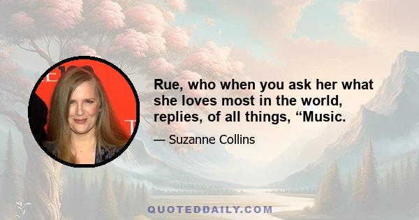 Rue, who when you ask her what she loves most in the world, replies, of all things, “Music.
