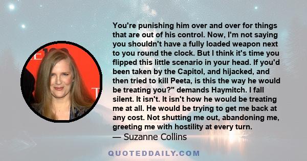 You're punishing him over and over for things that are out of his control. Now, I'm not saying you shouldn't have a fully loaded weapon next to you round the clock. But I think it's time you flipped this little scenario