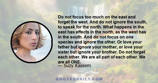 Do not focus too much on the east and forget the west. And do not ignore the south, to speak for the north. What happens in the east has effects in the north, as the west has in the south. And do not focus on one