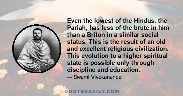 Even the lowest of the Hindus, the Pariah, has less of the brute in him than a Briton in a similar social status.