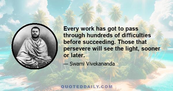 Every work has got to pass through hundreds of difficulties before succeeding. Those that persevere will see the light, sooner or later.
