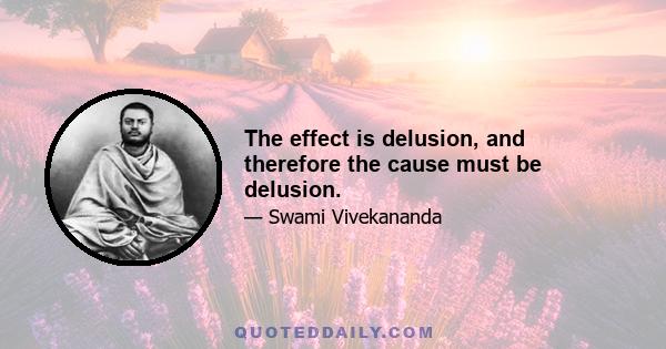 The effect is delusion, and therefore the cause must be delusion.